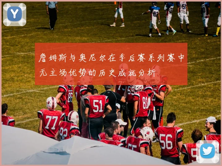 詹姆斯与奥尼尔在季后赛系列赛中无主场优势的历史成就分析