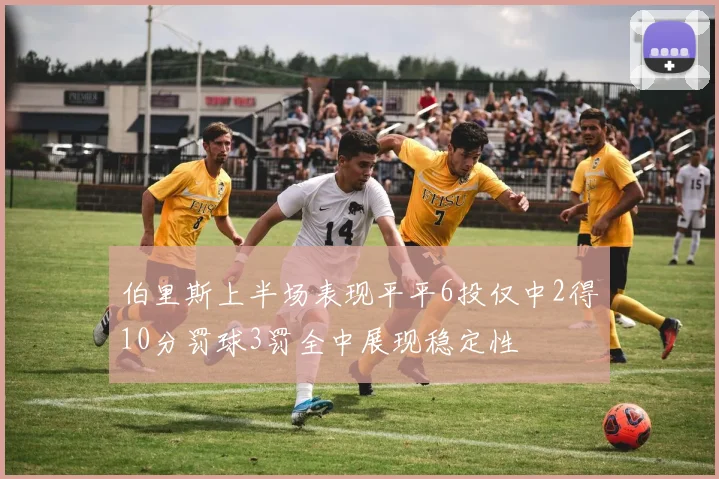 伯里斯上半场表现平平6投仅中2得10分罚球3罚全中展现稳定性