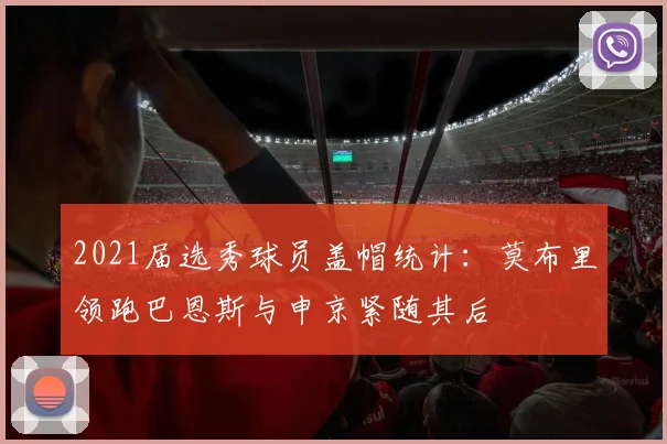 2021届选秀球员盖帽统计：莫布里领跑巴恩斯与申京紧随其后