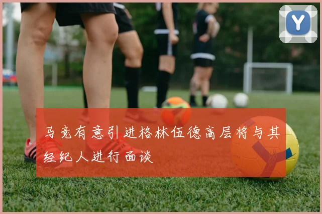 马竞有意引进格林伍德高层将与其经纪人进行面谈