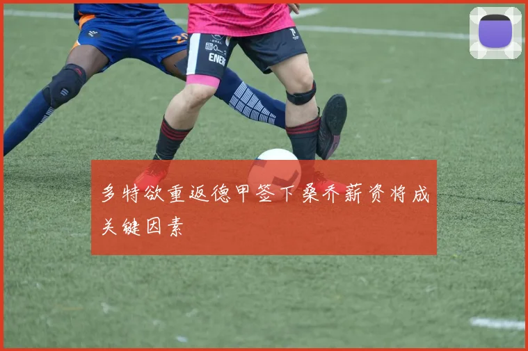 多特欲重返德甲签下桑乔薪资将成关键因素
