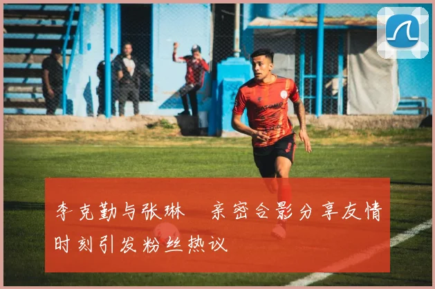 李克勤与张琳芃亲密合影分享友情时刻引发粉丝热议