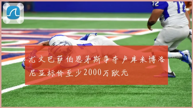 尤文巴萨伯恩茅斯争夺卢库米博洛尼亚标价至少2000万欧元