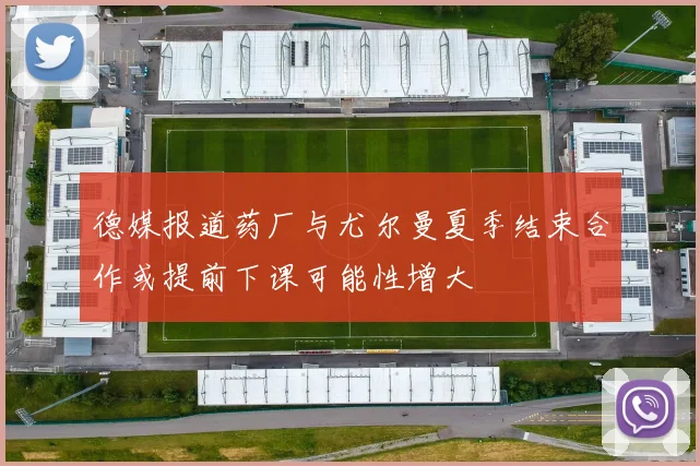 德媒报道药厂与尤尔曼夏季结束合作或提前下课可能性增大