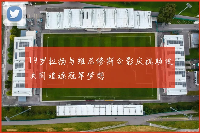 19岁拉扬与维尼修斯合影庆祝助攻共同追逐冠军梦想