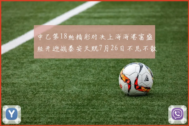 中乙第18轮精彩对决上海海港富盛经开迎战泰安天贶7月26日不见不散