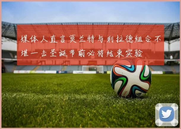 媒体人直言莫兰特与利拉德组合不堪一击圣诞节前必将结束实验